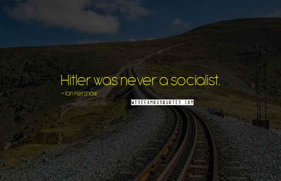 Ian Kershaw Quotes: Hitler was never a socialist.