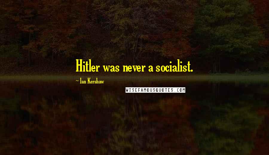 Ian Kershaw Quotes: Hitler was never a socialist.