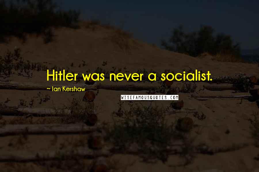 Ian Kershaw Quotes: Hitler was never a socialist.