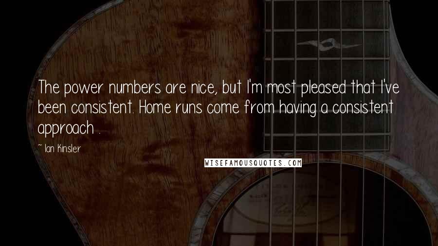 Ian Kinsler Quotes: The power numbers are nice, but I'm most pleased that I've been consistent. Home runs come from having a consistent approach .