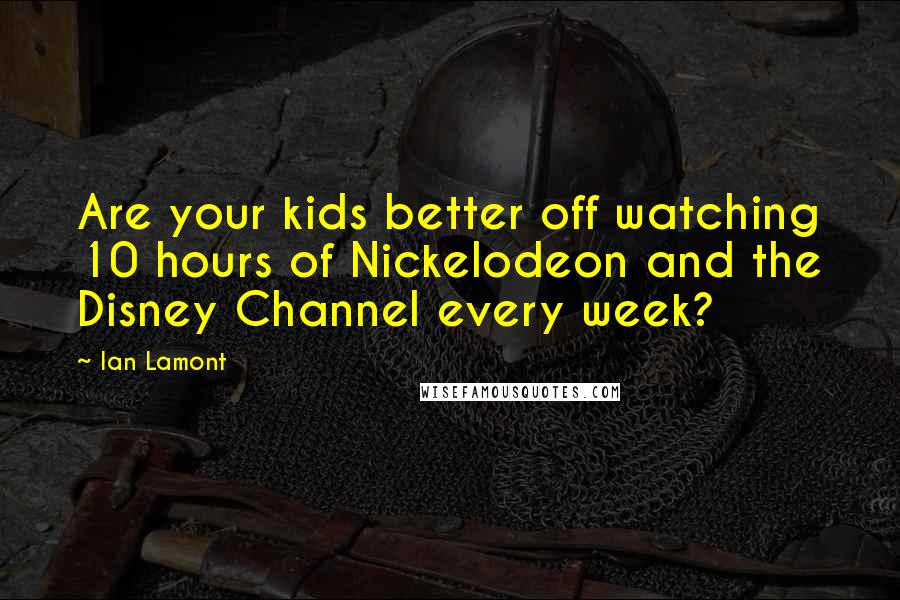 Ian Lamont Quotes: Are your kids better off watching 10 hours of Nickelodeon and the Disney Channel every week?