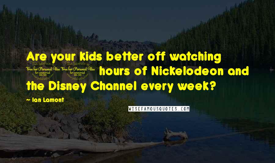 Ian Lamont Quotes: Are your kids better off watching 10 hours of Nickelodeon and the Disney Channel every week?