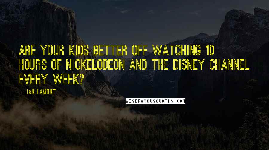 Ian Lamont Quotes: Are your kids better off watching 10 hours of Nickelodeon and the Disney Channel every week?