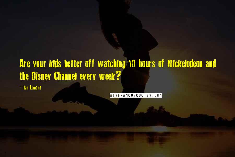 Ian Lamont Quotes: Are your kids better off watching 10 hours of Nickelodeon and the Disney Channel every week?