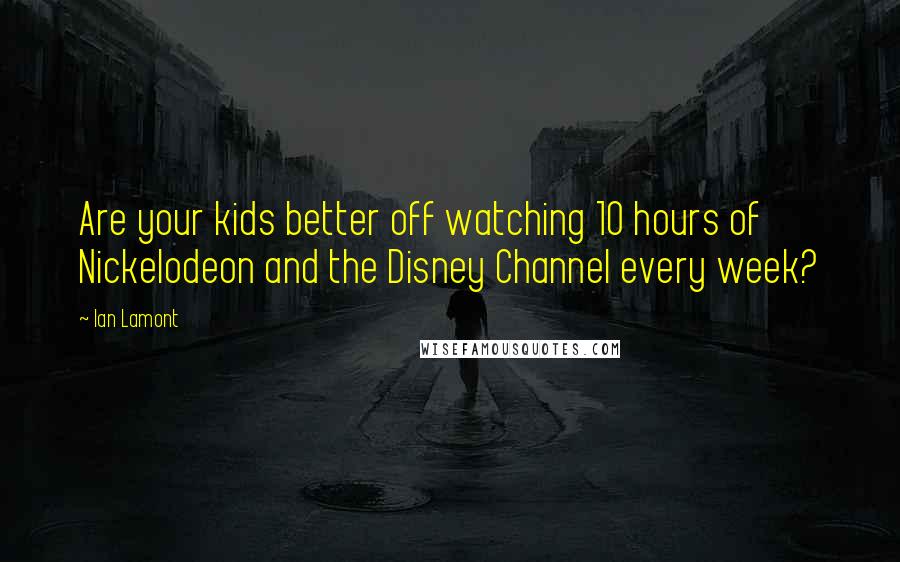 Ian Lamont Quotes: Are your kids better off watching 10 hours of Nickelodeon and the Disney Channel every week?