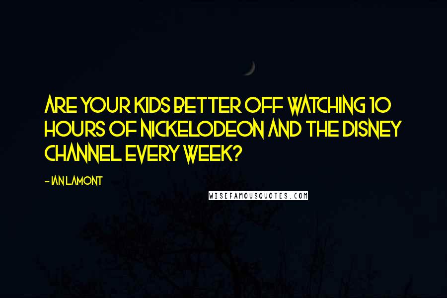 Ian Lamont Quotes: Are your kids better off watching 10 hours of Nickelodeon and the Disney Channel every week?