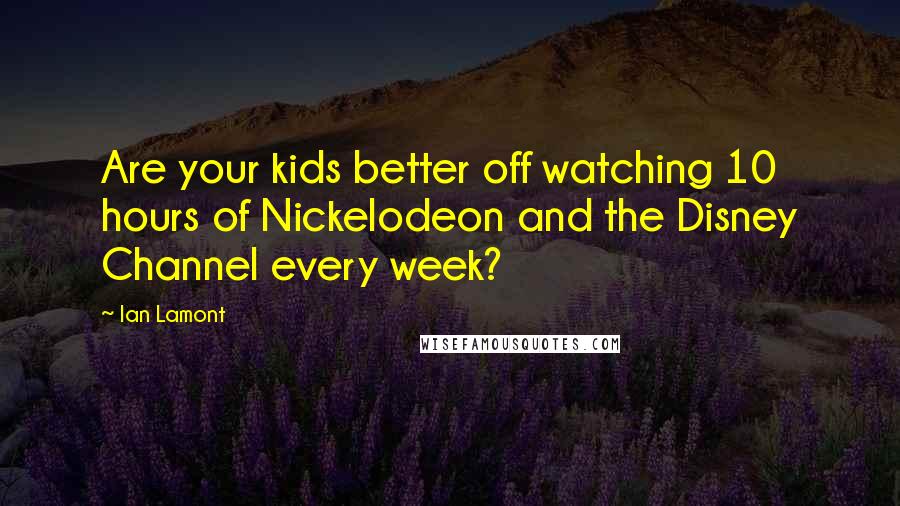 Ian Lamont Quotes: Are your kids better off watching 10 hours of Nickelodeon and the Disney Channel every week?