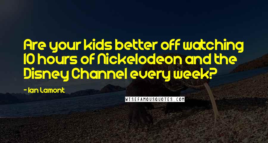 Ian Lamont Quotes: Are your kids better off watching 10 hours of Nickelodeon and the Disney Channel every week?