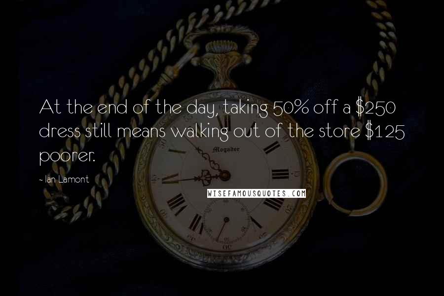 Ian Lamont Quotes: At the end of the day, taking 50% off a $250 dress still means walking out of the store $125 poorer.