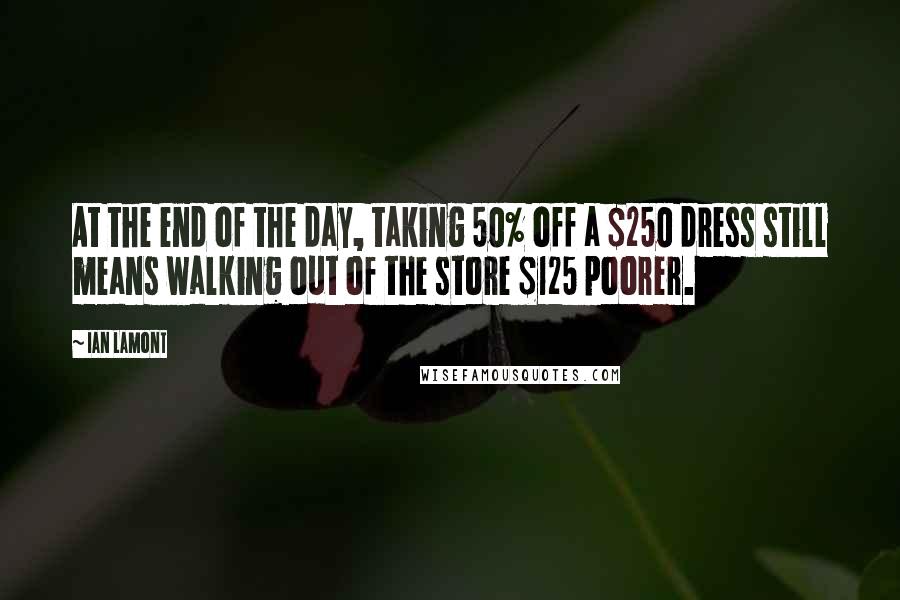 Ian Lamont Quotes: At the end of the day, taking 50% off a $250 dress still means walking out of the store $125 poorer.