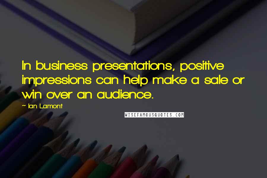 Ian Lamont Quotes: In business presentations, positive impressions can help make a sale or win over an audience.