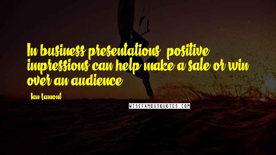 Ian Lamont Quotes: In business presentations, positive impressions can help make a sale or win over an audience.