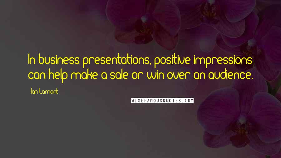 Ian Lamont Quotes: In business presentations, positive impressions can help make a sale or win over an audience.