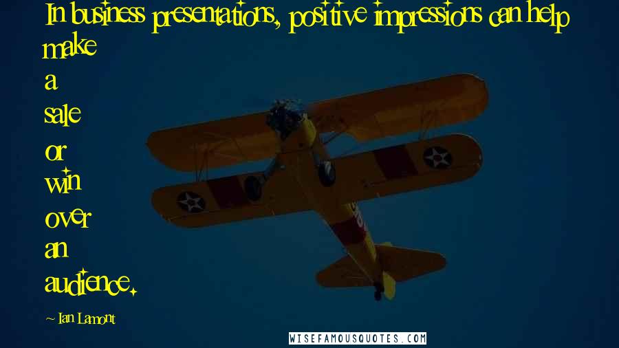 Ian Lamont Quotes: In business presentations, positive impressions can help make a sale or win over an audience.