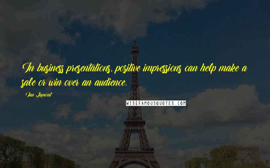 Ian Lamont Quotes: In business presentations, positive impressions can help make a sale or win over an audience.