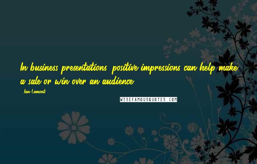 Ian Lamont Quotes: In business presentations, positive impressions can help make a sale or win over an audience.