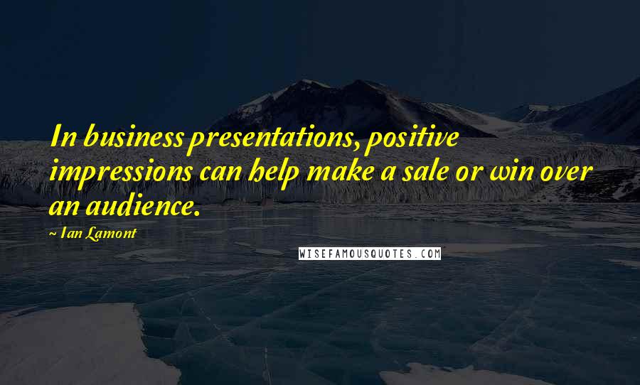 Ian Lamont Quotes: In business presentations, positive impressions can help make a sale or win over an audience.