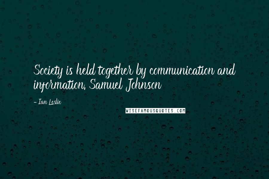 Ian Leslie Quotes: Society is held together by communication and information. Samuel Johnson