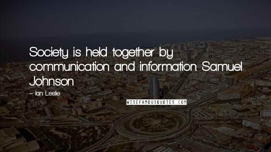 Ian Leslie Quotes: Society is held together by communication and information. Samuel Johnson