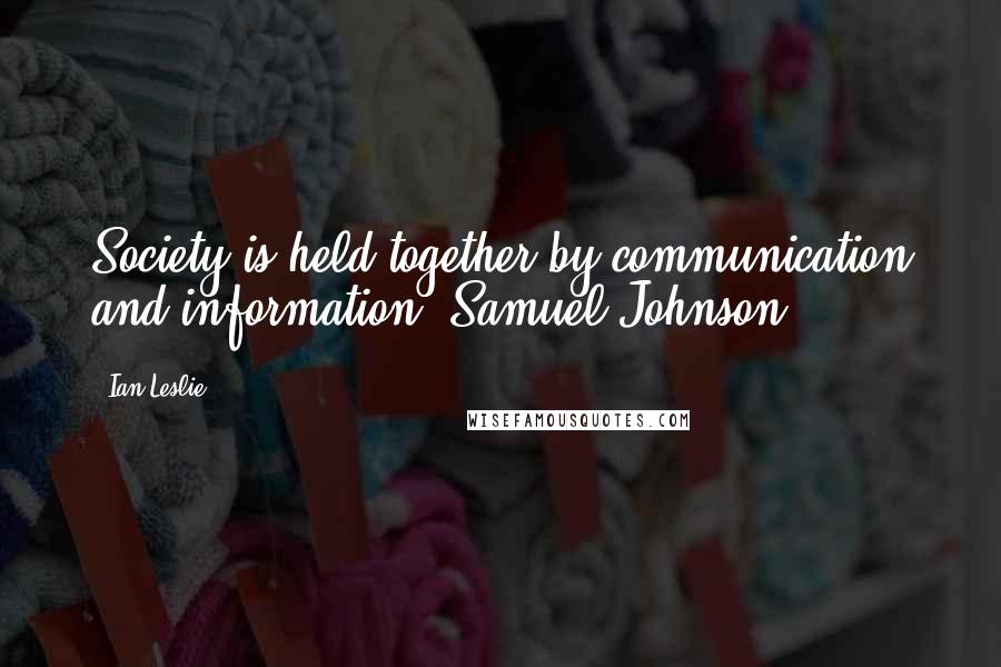 Ian Leslie Quotes: Society is held together by communication and information. Samuel Johnson