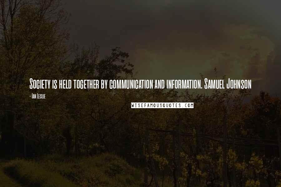 Ian Leslie Quotes: Society is held together by communication and information. Samuel Johnson