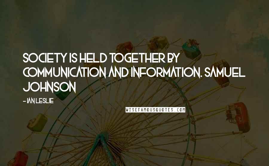 Ian Leslie Quotes: Society is held together by communication and information. Samuel Johnson