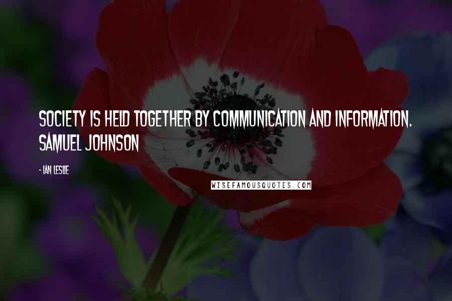 Ian Leslie Quotes: Society is held together by communication and information. Samuel Johnson