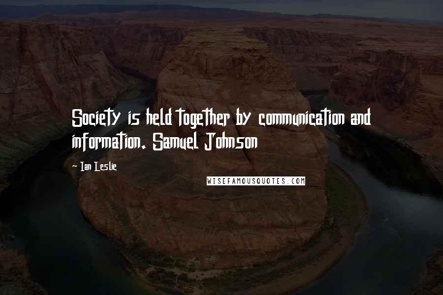 Ian Leslie Quotes: Society is held together by communication and information. Samuel Johnson