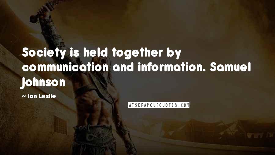 Ian Leslie Quotes: Society is held together by communication and information. Samuel Johnson