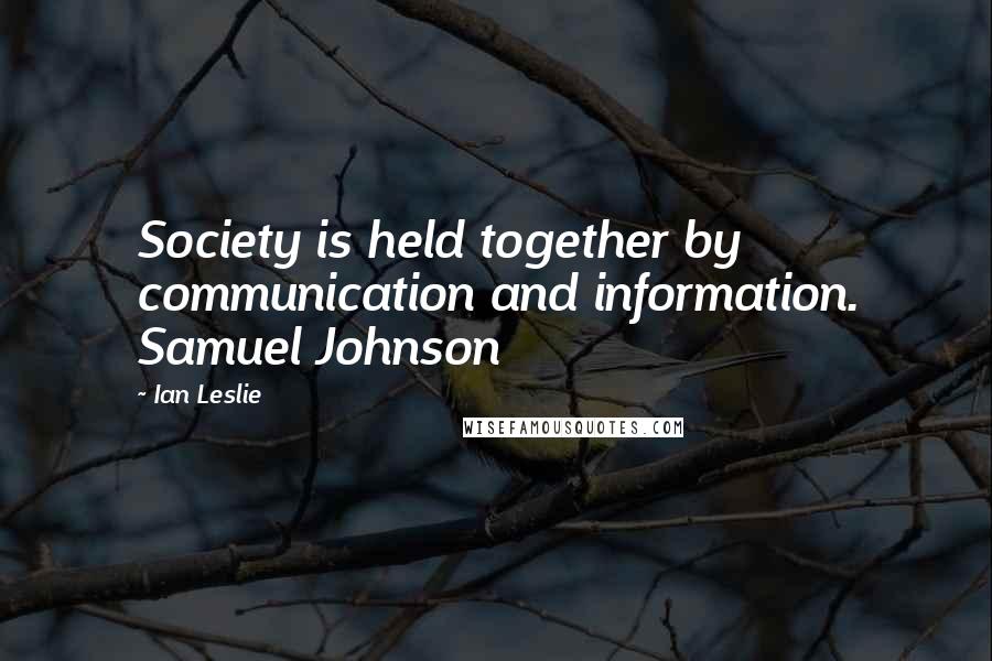 Ian Leslie Quotes: Society is held together by communication and information. Samuel Johnson