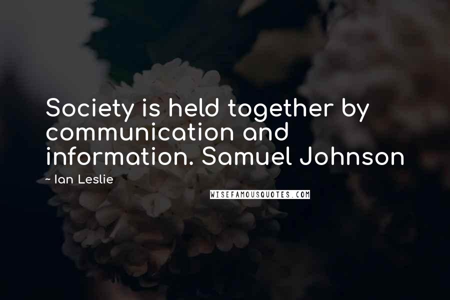 Ian Leslie Quotes: Society is held together by communication and information. Samuel Johnson