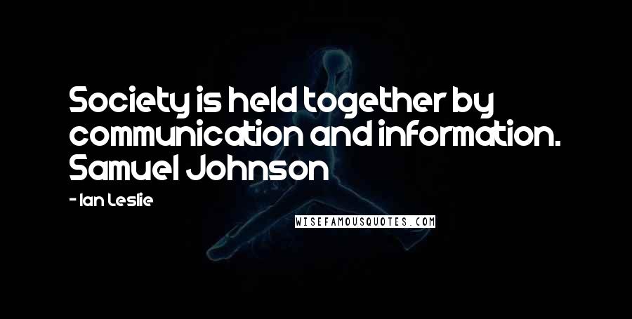 Ian Leslie Quotes: Society is held together by communication and information. Samuel Johnson