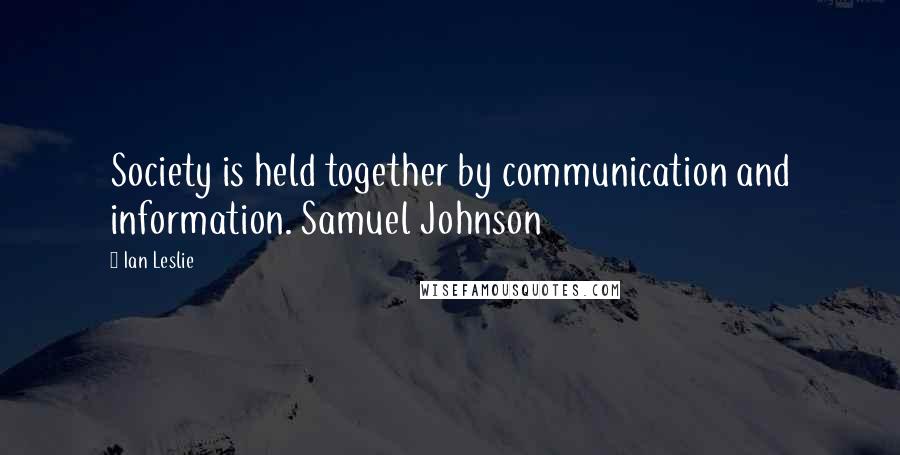 Ian Leslie Quotes: Society is held together by communication and information. Samuel Johnson