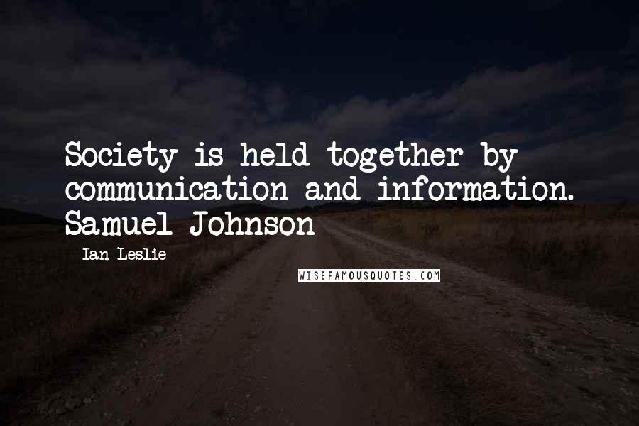 Ian Leslie Quotes: Society is held together by communication and information. Samuel Johnson