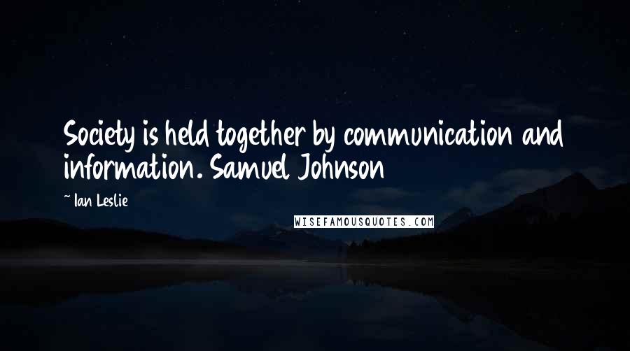 Ian Leslie Quotes: Society is held together by communication and information. Samuel Johnson