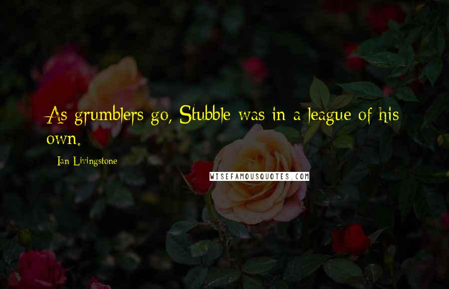 Ian Livingstone Quotes: As grumblers go, Stubble was in a league of his own.