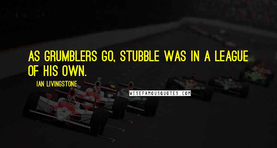 Ian Livingstone Quotes: As grumblers go, Stubble was in a league of his own.