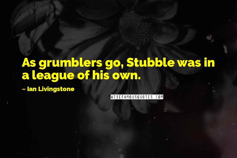 Ian Livingstone Quotes: As grumblers go, Stubble was in a league of his own.