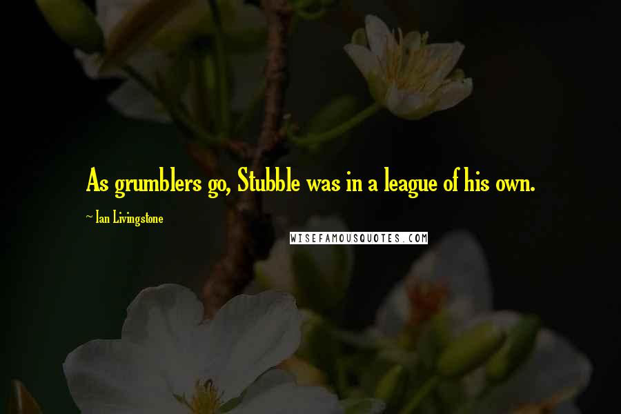 Ian Livingstone Quotes: As grumblers go, Stubble was in a league of his own.