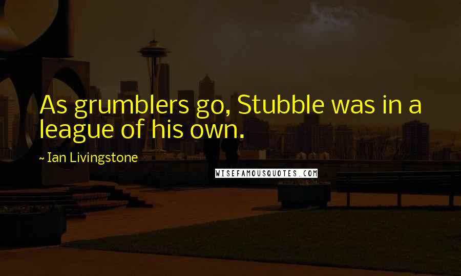 Ian Livingstone Quotes: As grumblers go, Stubble was in a league of his own.