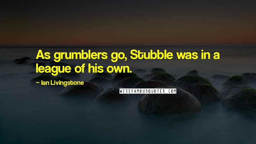 Ian Livingstone Quotes: As grumblers go, Stubble was in a league of his own.