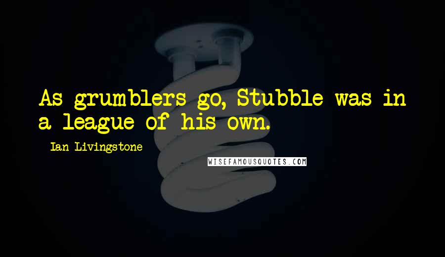 Ian Livingstone Quotes: As grumblers go, Stubble was in a league of his own.