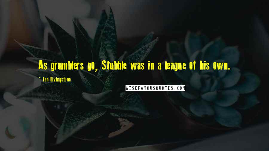 Ian Livingstone Quotes: As grumblers go, Stubble was in a league of his own.