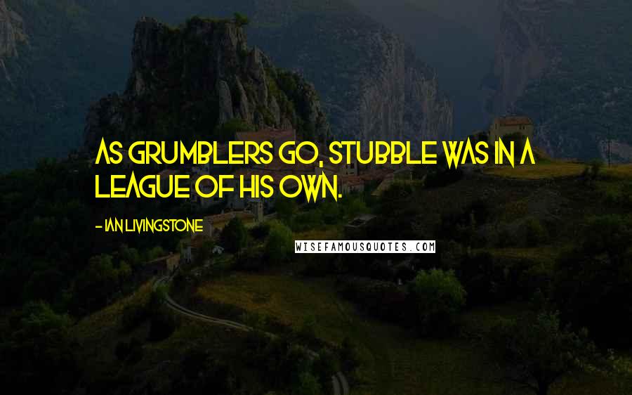Ian Livingstone Quotes: As grumblers go, Stubble was in a league of his own.