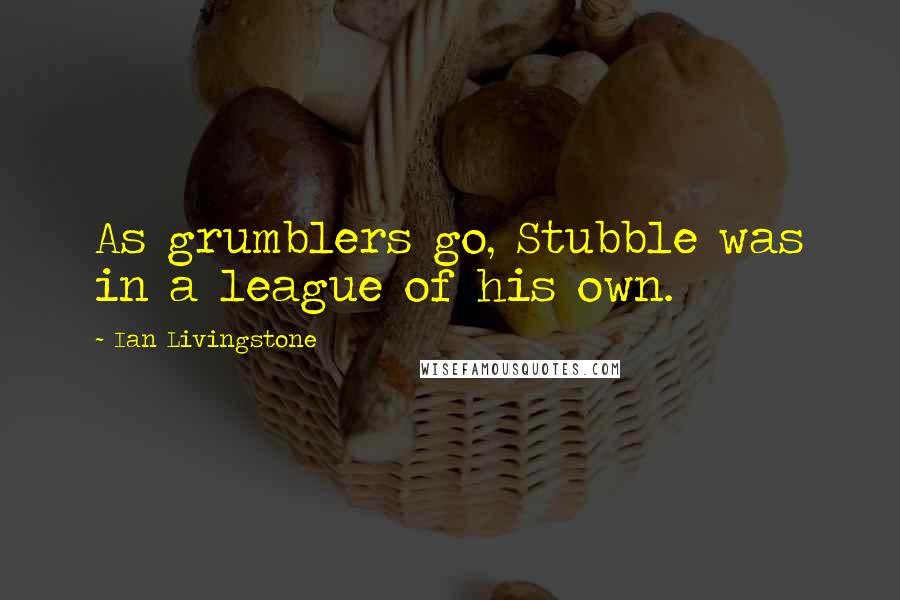 Ian Livingstone Quotes: As grumblers go, Stubble was in a league of his own.