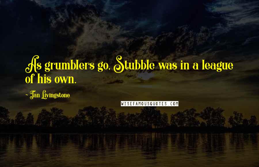 Ian Livingstone Quotes: As grumblers go, Stubble was in a league of his own.