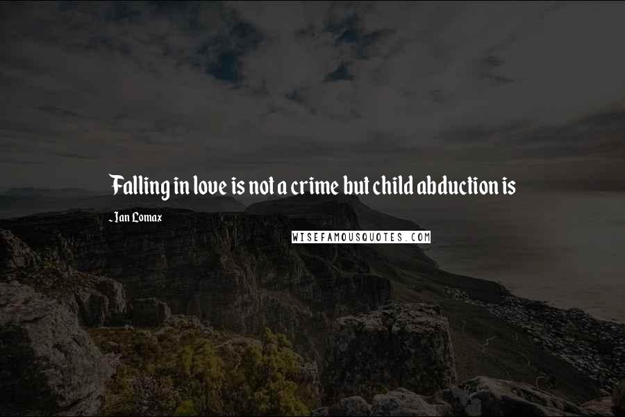 Ian Lomax Quotes: Falling in love is not a crime but child abduction is