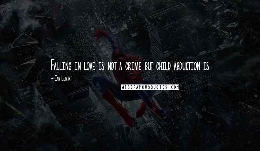 Ian Lomax Quotes: Falling in love is not a crime but child abduction is