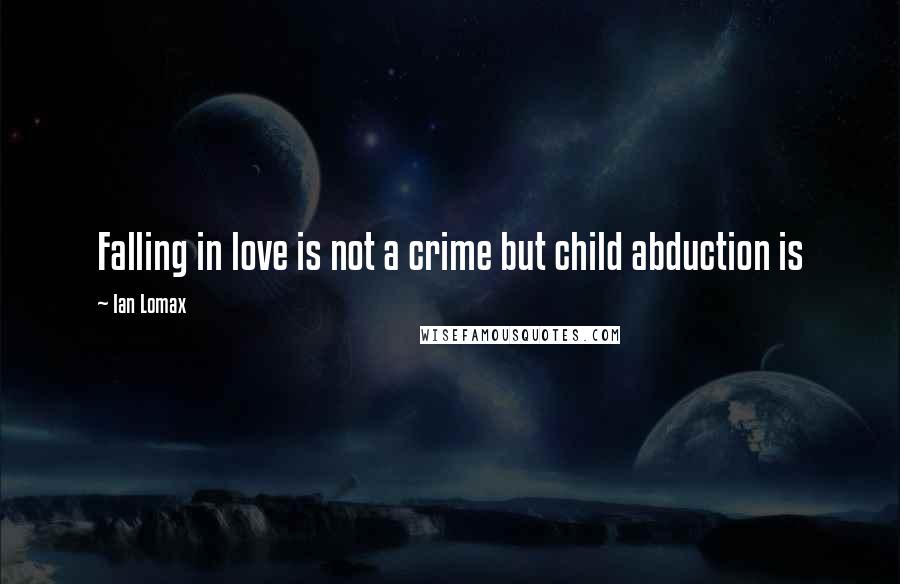 Ian Lomax Quotes: Falling in love is not a crime but child abduction is