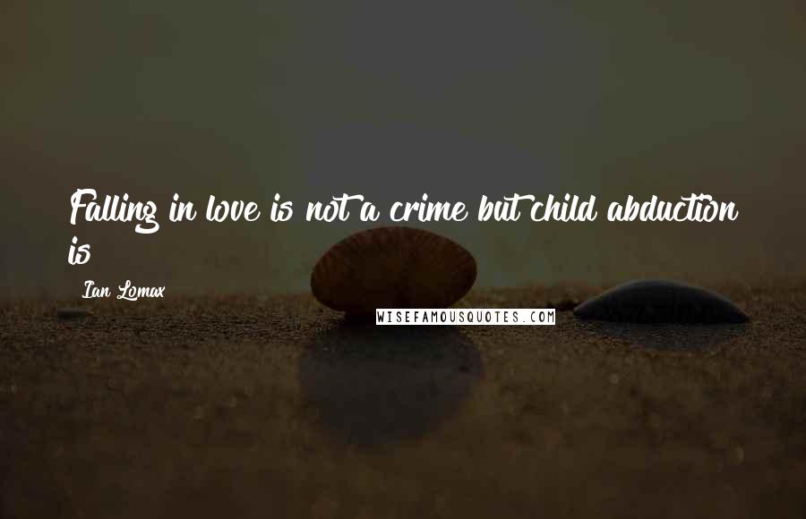 Ian Lomax Quotes: Falling in love is not a crime but child abduction is